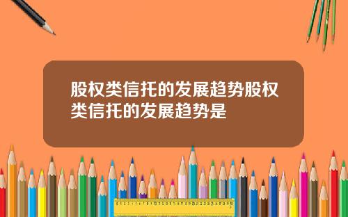 股权类信托的发展趋势股权类信托的发展趋势是