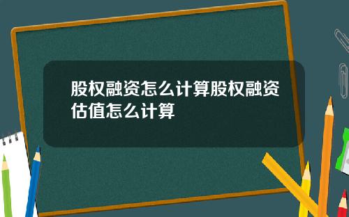 股权融资怎么计算股权融资估值怎么计算