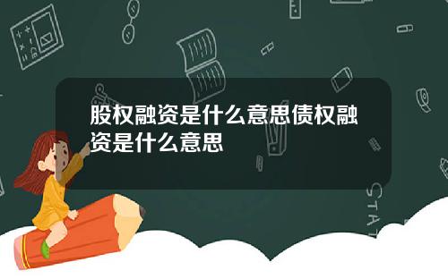 股权融资是什么意思债权融资是什么意思