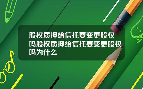 股权质押给信托要变更股权吗股权质押给信托要变更股权吗为什么