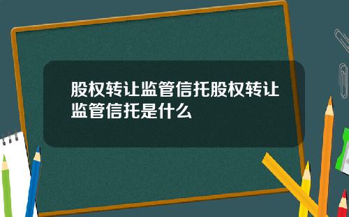 股权转让监管信托股权转让监管信托是什么