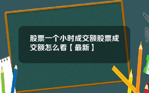 股票一个小时成交额股票成交额怎么看【最新】