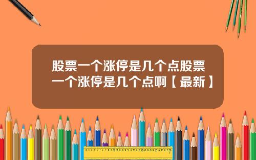 股票一个涨停是几个点股票一个涨停是几个点啊【最新】