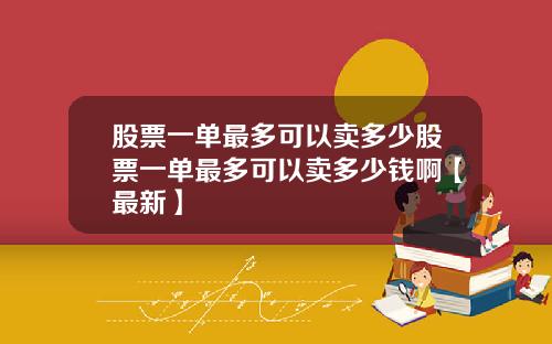 股票一单最多可以卖多少股票一单最多可以卖多少钱啊【最新】
