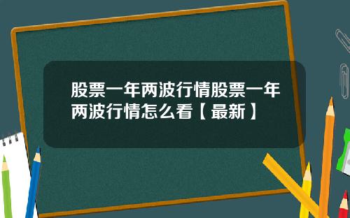 股票一年两波行情股票一年两波行情怎么看【最新】