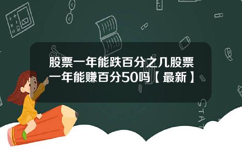 股票一年能跌百分之几股票一年能赚百分50吗【最新】