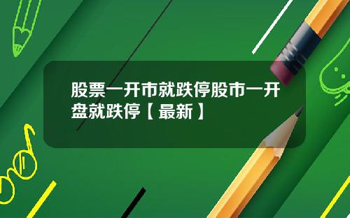 股票一开市就跌停股市一开盘就跌停【最新】