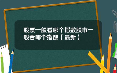 股票一般看哪个指数股市一般看哪个指数【最新】
