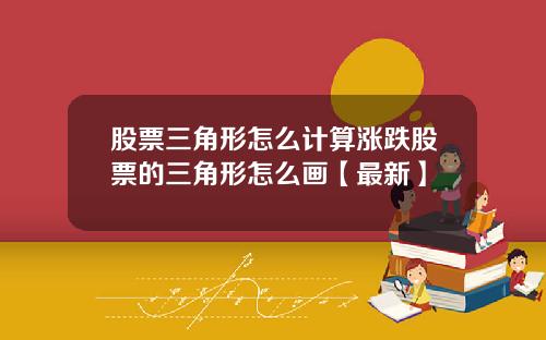 股票三角形怎么计算涨跌股票的三角形怎么画【最新】