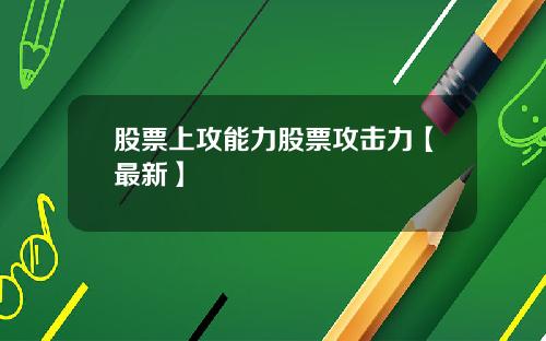 股票上攻能力股票攻击力【最新】