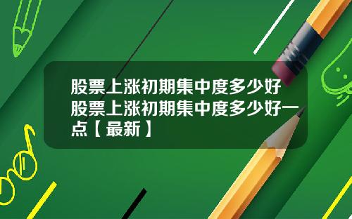 股票上涨初期集中度多少好股票上涨初期集中度多少好一点【最新】