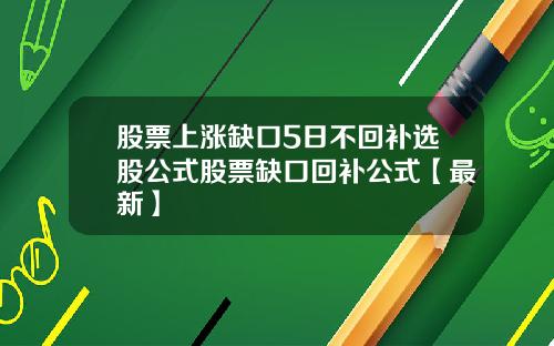 股票上涨缺口5日不回补选股公式股票缺口回补公式【最新】