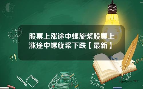 股票上涨途中螺旋桨股票上涨途中螺旋桨下跌【最新】