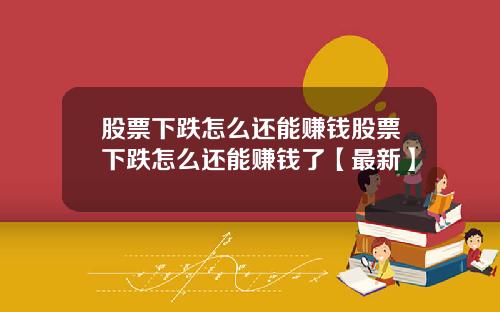 股票下跌怎么还能赚钱股票下跌怎么还能赚钱了【最新】