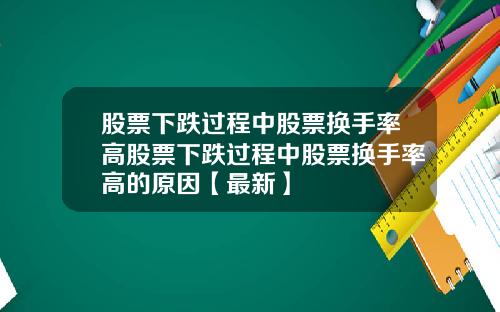 股票下跌过程中股票换手率高股票下跌过程中股票换手率高的原因【最新】