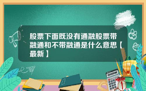 股票下面既没有通融股票带融通和不带融通是什么意思【最新】