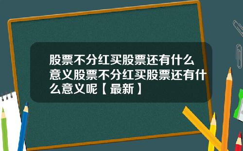 股票不分红买股票还有什么意义股票不分红买股票还有什么意义呢【最新】