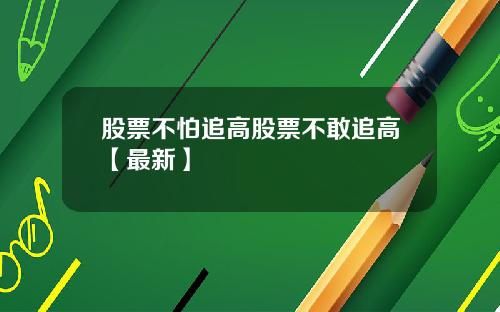 股票不怕追高股票不敢追高【最新】