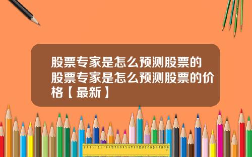 股票专家是怎么预测股票的股票专家是怎么预测股票的价格【最新】