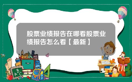 股票业绩报告在哪看股票业绩报告怎么看【最新】