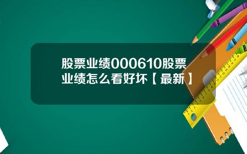 股票业绩000610股票业绩怎么看好坏【最新】