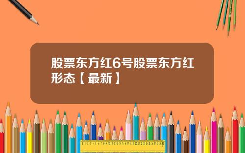 股票东方红6号股票东方红形态【最新】