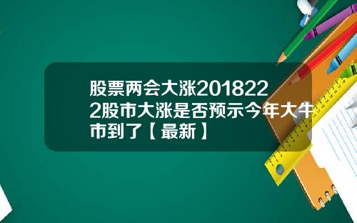 股票两会大涨2018222股市大涨是否预示今年大牛市到了【最新】