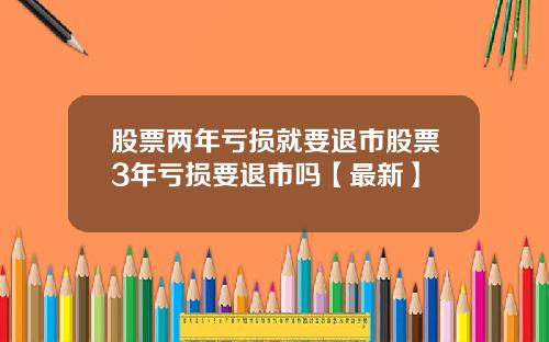 股票两年亏损就要退市股票3年亏损要退市吗【最新】