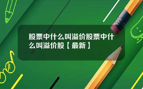 股票中什么叫溢价股票中什么叫溢价股【最新】