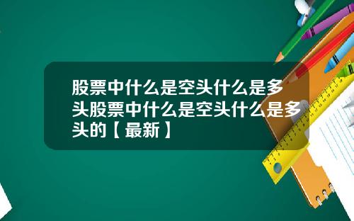 股票中什么是空头什么是多头股票中什么是空头什么是多头的【最新】