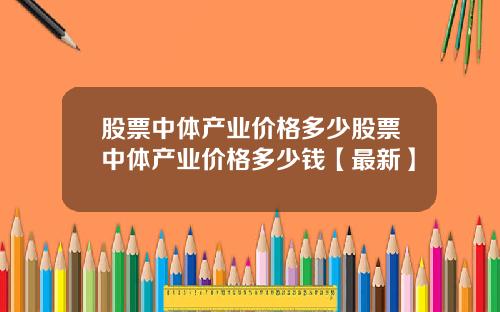 股票中体产业价格多少股票中体产业价格多少钱【最新】