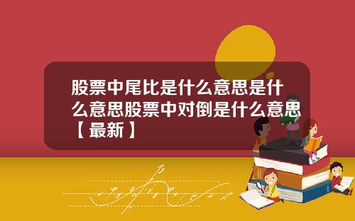 股票中尾比是什么意思是什么意思股票中对倒是什么意思【最新】