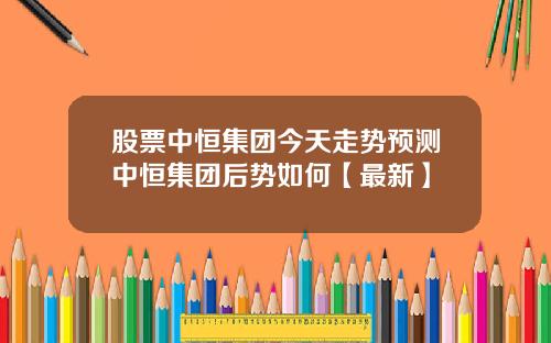 股票中恒集团今天走势预测中恒集团后势如何【最新】
