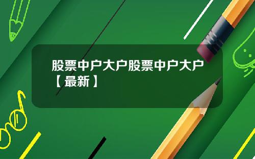 股票中户大户股票中户大户【最新】