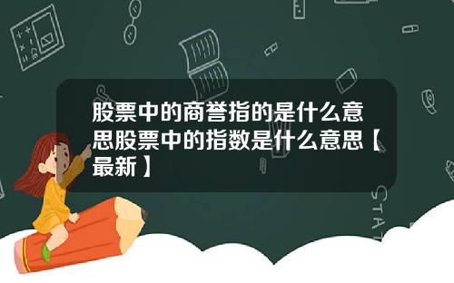 股票中的商誉指的是什么意思股票中的指数是什么意思【最新】