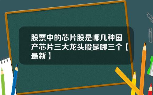 股票中的芯片股是哪几种国产芯片三大龙头股是哪三个【最新】