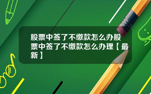 股票中签了不缴款怎么办股票中签了不缴款怎么办理【最新】
