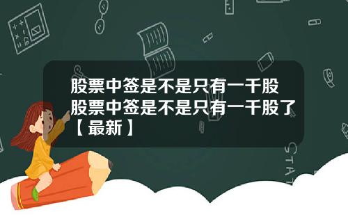 股票中签是不是只有一千股股票中签是不是只有一千股了【最新】