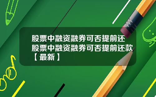 股票中融资融券可否提前还股票中融资融券可否提前还款【最新】
