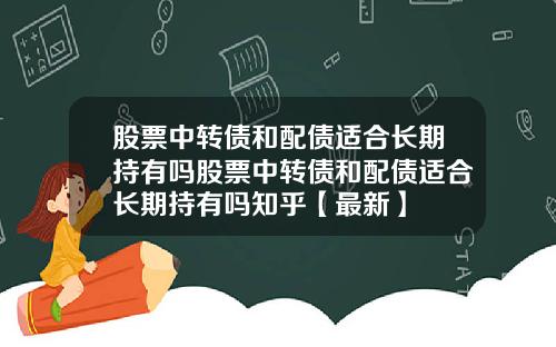 股票中转债和配债适合长期持有吗股票中转债和配债适合长期持有吗知乎【最新】