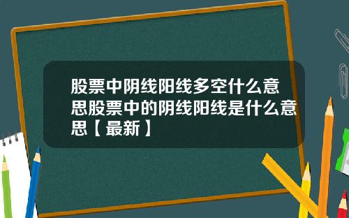 股票中阴线阳线多空什么意思股票中的阴线阳线是什么意思【最新】