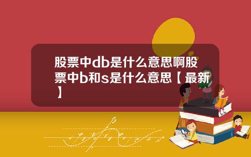 股票中db是什么意思啊股票中b和s是什么意思【最新】