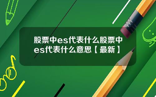 股票中es代表什么股票中es代表什么意思【最新】