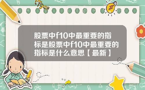 股票中f10中最重要的指标是股票中f10中最重要的指标是什么意思【最新】