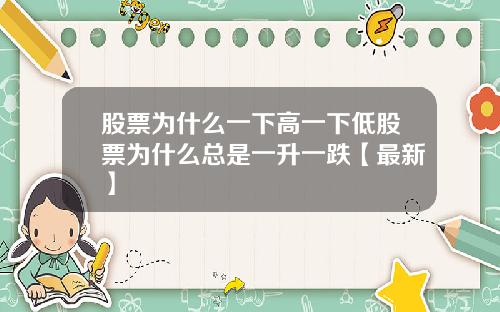 股票为什么一下高一下低股票为什么总是一升一跌【最新】