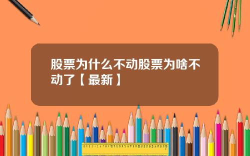 股票为什么不动股票为啥不动了【最新】