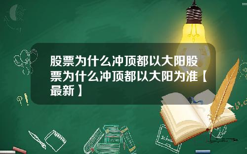 股票为什么冲顶都以大阳股票为什么冲顶都以大阳为准【最新】