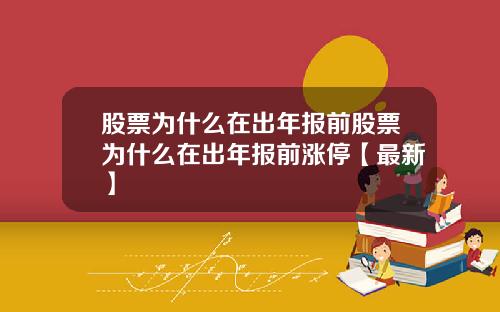 股票为什么在出年报前股票为什么在出年报前涨停【最新】