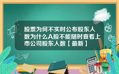 股票为何不实时公布股东人数为什么A股不能随时查看上市公司股东人数【最新】