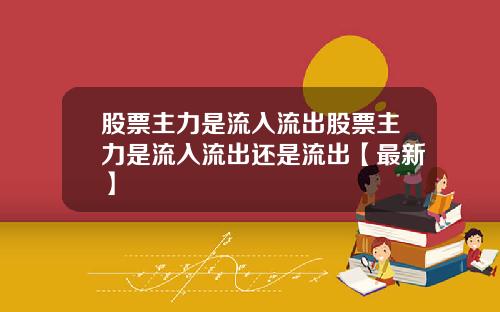 股票主力是流入流出股票主力是流入流出还是流出【最新】